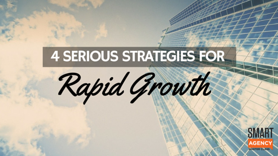 Rapid Agency Growth and the 4 SERIOUS Strategies For Your Agency